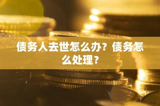北京债务人去世怎么办？债务怎么处理？