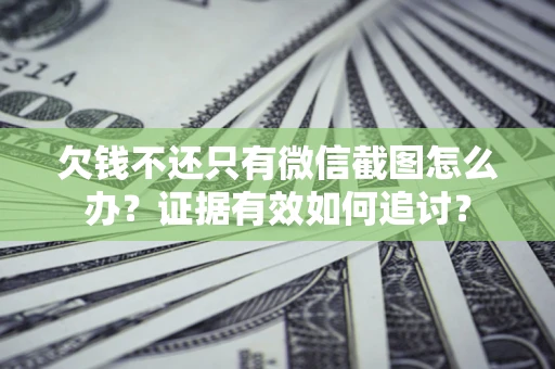 北京欠钱不还只有微信截图怎么办？证据有效如何追讨？