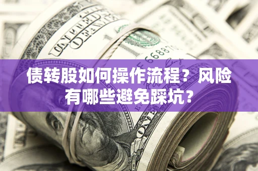 北京债转股如何操作流程?风险有哪些避免踩坑? 北京债转股如何操作流程?风险有哪些避免踩坑?