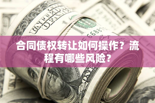 北京合同债权转让如何操作？流程有哪些风险？