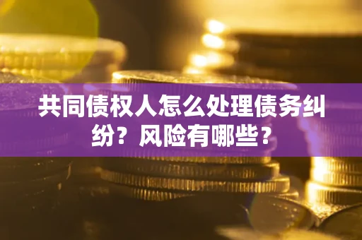 北京共同债权人怎么处理债务纠纷？风险有哪些？