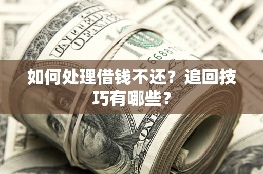 北京如何处理借钱不还？追回技巧有哪些？
