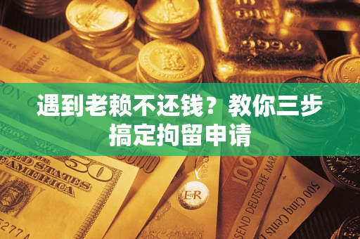 北京遇到老赖不还钱？教你三步搞定拘留申请