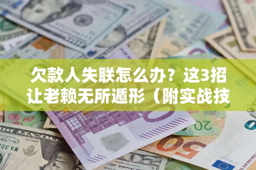 北京欠款人失联怎么办？这3招让老赖无所遁形（附实战技巧）