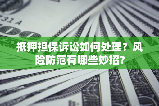 北京抵押担保诉讼如何处理？风险防范有哪些妙招？