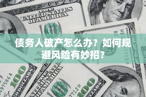 北京债务人破产怎么办？如何规避风险有妙招？