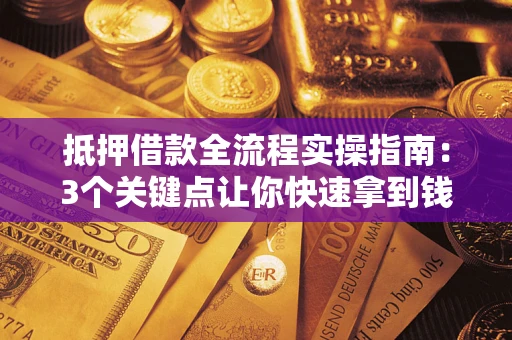 北京抵押借款全流程实操指南：3个关键点让你快速拿到钱