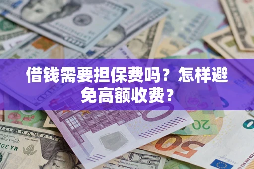 北京借钱需要担保费吗？怎样避免高额收费？