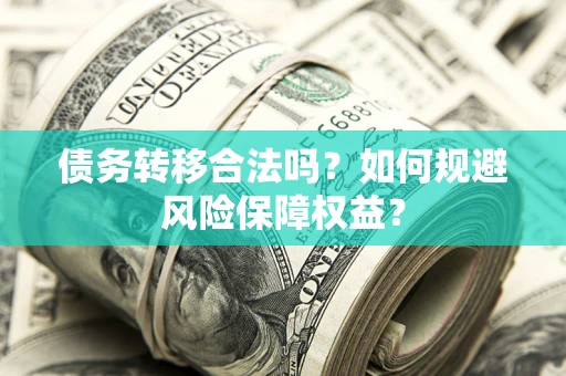 北京债务转移合法吗？如何规避风险保障权益？