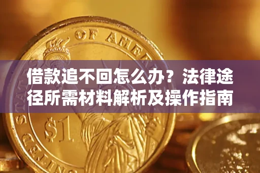 北京借款追不回怎么办?法律途径所需材料解析及操作指南 北京借款追不回怎么办?法律途径所需材料解析及操作指南