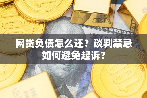 北京网贷负债怎么还？谈判禁忌如何避免起诉？