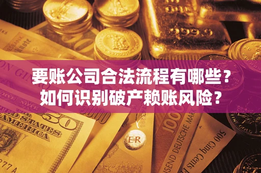北京要账公司合法流程有哪些？如何识别破产赖账风险？