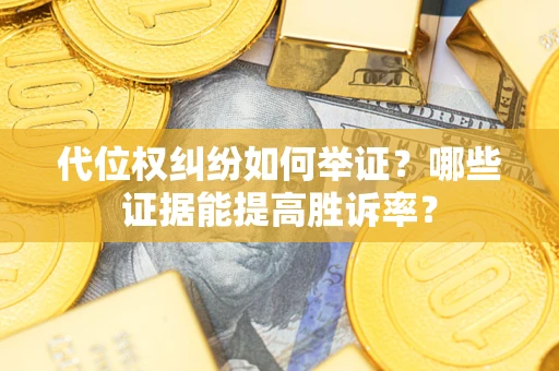 北京代位权纠纷如何举证？哪些证据能提高胜诉率？