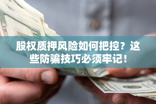 北京股权质押风险如何把控？这些防骗技巧必须牢记！