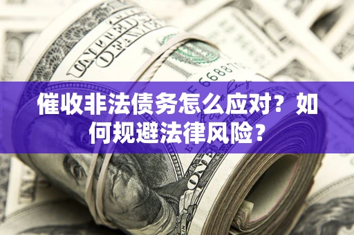 北京催收非法债务怎么应对？如何规避法律风险？