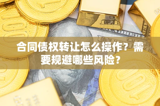 北京合同债权转让怎么操作？需要规避哪些风险？