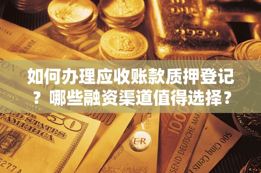 北京如何办理应收账款质押登记？哪些融资渠道值得选择？