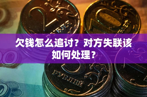 北京欠钱怎么追讨？对方失联该如何处理？