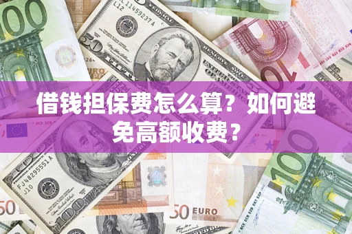 北京借钱担保费怎么算？如何避免高额收费？