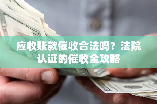 北京应收账款催收合法吗？法院认证的催收全攻略