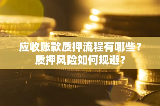 北京应收账款质押流程有哪些？质押风险如何规避？