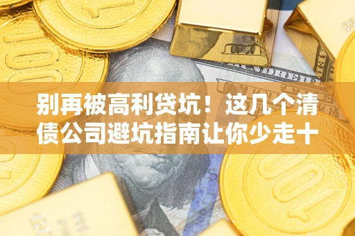 北京别再被高利贷坑！这几个清债公司避坑指南让你少走十年弯路
