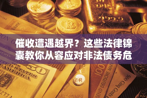 北京催收遭遇越界？这些法律锦囊教你从容应对非法债务危机
