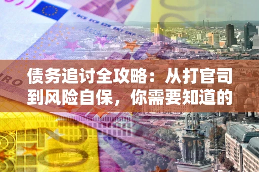 北京债务追讨全攻略：从打官司到风险自保，你需要知道的法律智慧