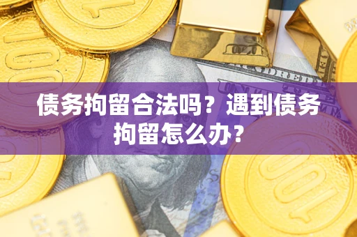 北京债务拘留合法吗？遇到债务拘留怎么办？