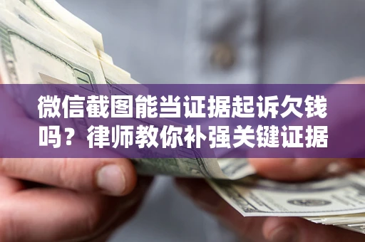 北京微信截图能当证据起诉欠钱吗？律师教你补强关键证据