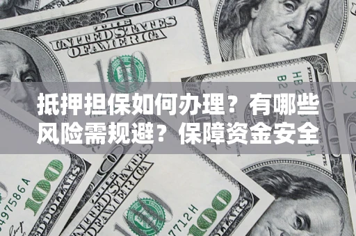 北京抵押担保如何办理？有哪些风险需规避？保障资金安全
