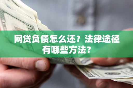 北京网贷负债怎么还？法律途径有哪些方法？