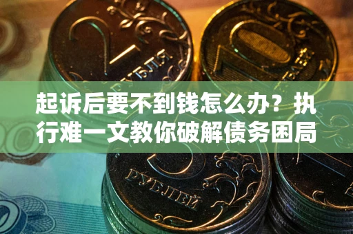北京起诉后要不到钱怎么办？执行难一文教你破解债务困局