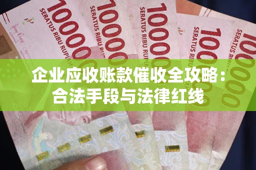 北京企业应收账款催收全攻略：合法手段与法律红线