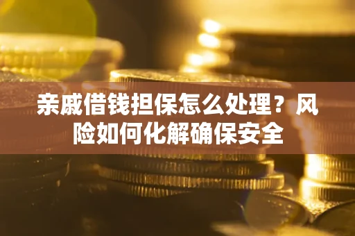 北京亲戚借钱担保怎么处理？风险如何化解确保安全
