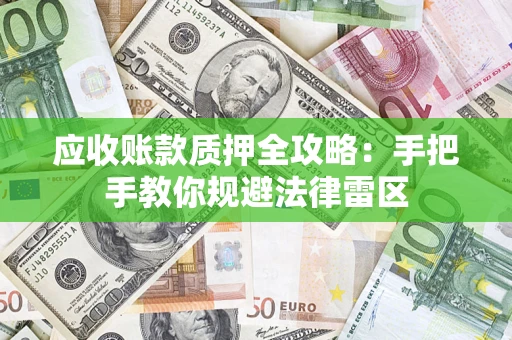 北京应收账款质押全攻略：手把手教你规避法律雷区