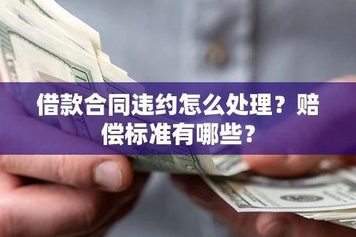 北京借款合同违约怎么处理？赔偿标准有哪些？