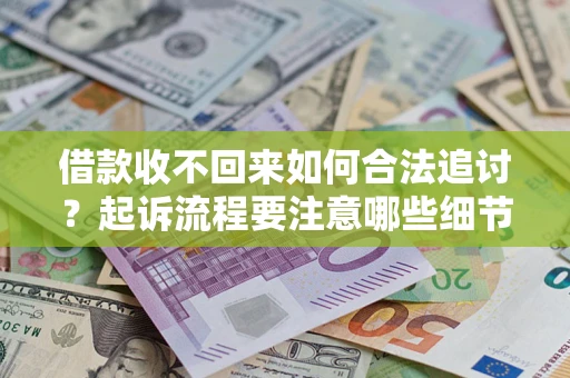 北京借款收不回来如何合法追讨？起诉流程要注意哪些细节？