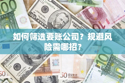 北京如何筛选要账公司？规避风险需哪招？