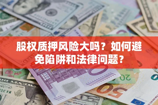 北京股权质押风险大吗？如何避免陷阱和法律问题？