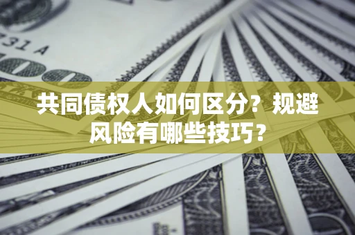 北京共同债权人如何区分？规避风险有哪些技巧？