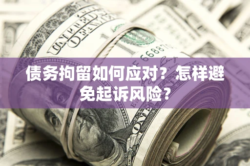 北京债务拘留如何应对？怎样避免起诉风险？