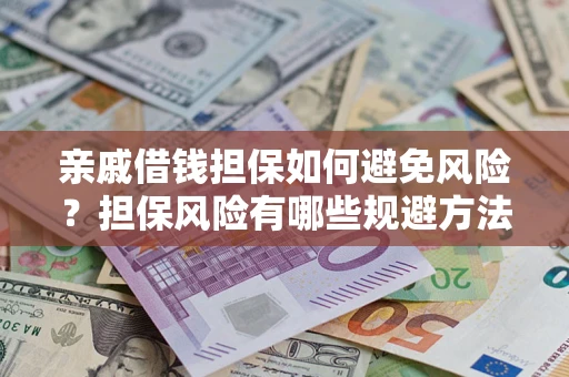北京亲戚借钱担保如何避免风险？担保风险有哪些规避方法？