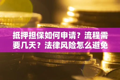北京抵押担保如何申请？流程需要几天？法律风险怎么避免？避坑指南