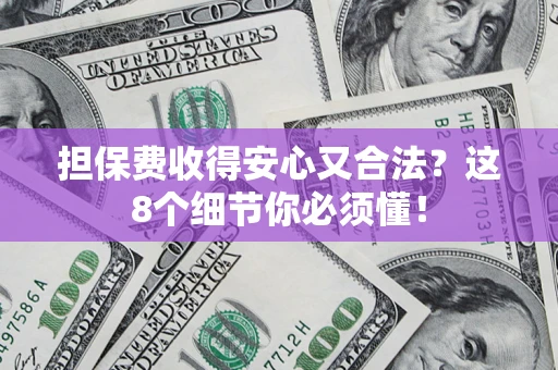 北京担保费收得安心又合法？这8个细节你必须懂！