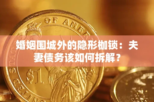 北京婚姻围城外的隐形枷锁：夫妻债务该如何拆解？