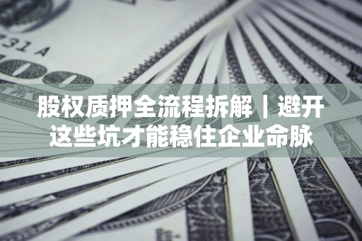 北京股权质押全流程拆解｜避开这些坑才能稳住企业命脉