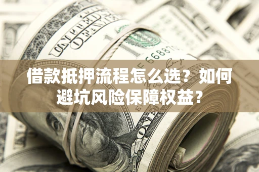 北京借款抵押流程怎么选？如何避坑风险保障权益？