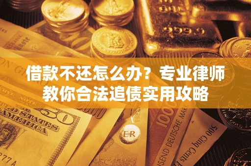 北京借款不还怎么办？专业律师教你合法追债实用攻略