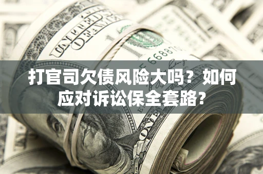 北京打官司欠债风险大吗？如何应对诉讼保全套路？